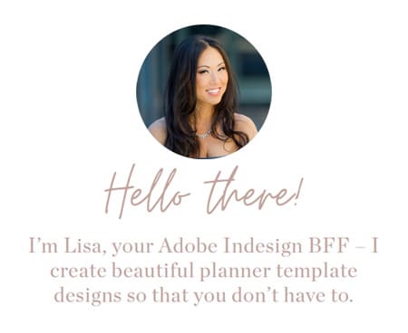 Hello there! I’m Lisa, your Adobe Indesign BFF – I create beautiful planner template designs so that you don’t have to.